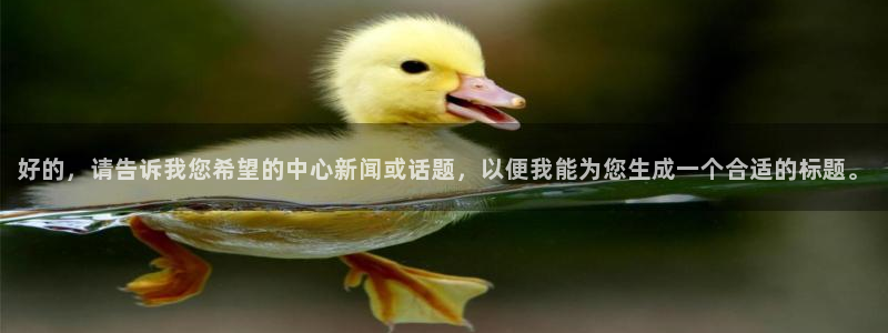 mk体育在线官网：好的，请告诉我您希望的中心新闻或话题，以便